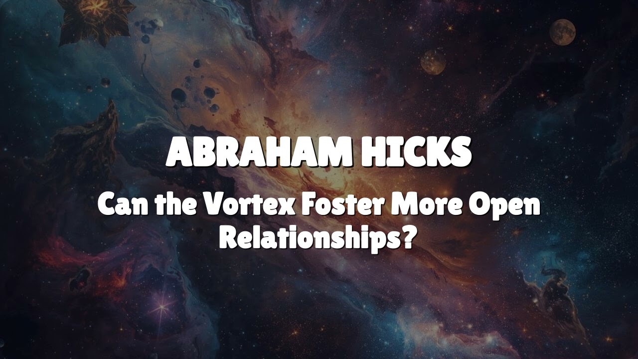 Abraham Hicks - Can the Vortex Foster More Open Relationships?