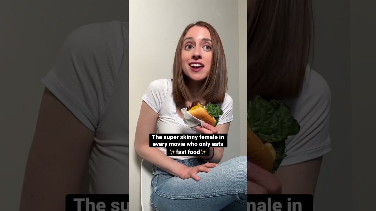 The super skinny female in every movie who only eats fast food. 