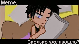 [🥀Сколько уже прошло?🥀][🔥Meme🔥][✨Gacha club✨]