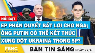 Tin Sáng 27\/4 | EP phán quyết bất lợi cho Nga; Ông Putin có thể kết thúc xung đột Ukraina trong 5p?