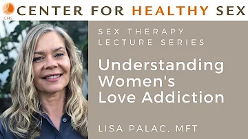 Understanding Women's Love Addiction - Sex Therapy Lecture Series: Lisa Palac