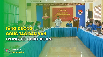 Tăng cường công tác dân vận trong tổ chức Đoàn | Thái Nguyên TV