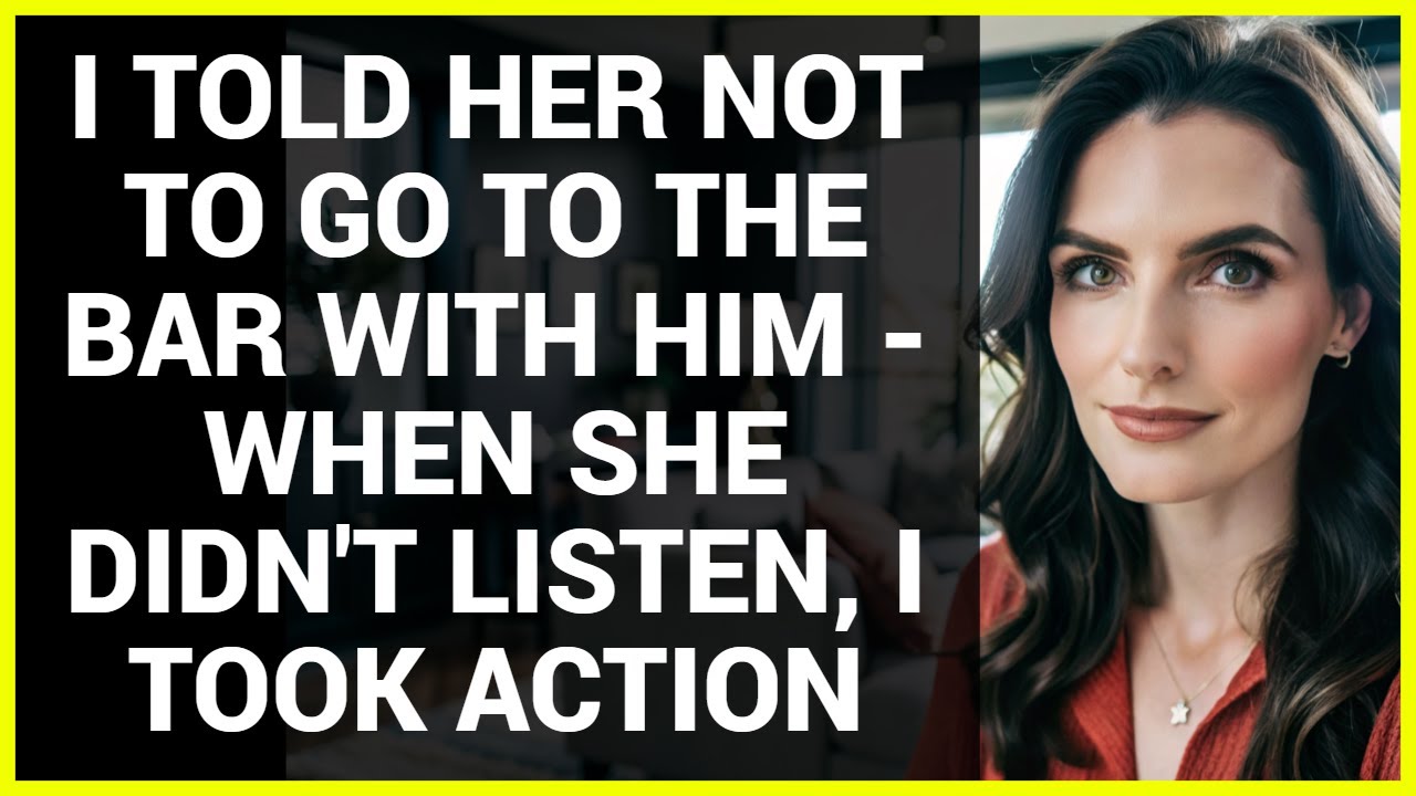 I TOLD HER NOT TO GO TO THE BAR WITH HIM - WHEN SHE DIDN'T LISTEN, I TOOK ACTION