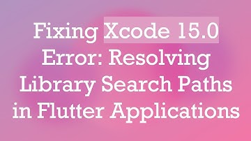 Fixing Xcode 15.0 Error: Resolving Library Search Paths in Flutter Applications