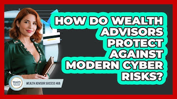 How Do Wealth Advisors Protect Against Modern Cyber Risks? - Wealth Advisor Success Hub