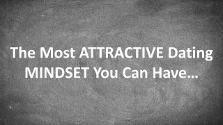 The Most ATTRACTIVE Dating MINDSET You Can Have...