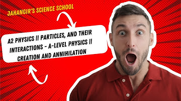 A2 PHYSICS || Particles, and their interactions - A-Level Physics || Creation and Annihilation
