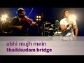 Abhi mujh mein  thaikkudam bridge  music mojo season 3  kappa tv