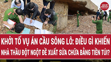 Khởi tố vụ án cầu Sông Lô: Điều gì khiến nhà thầu đột ngột đề xuất sửa chữa bằng tiền túi?