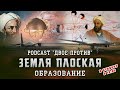 Земля плоская | 15 PodCast "ДВОЕ ПРОТИВ" | Образование | Открытия мусульман