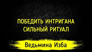 ПОБЕДИТЬ ИНТРИГАНА. СИЛЬНЫЙ РИТУАЛ. ДЛЯ ВСЕХ. ВЕДЬМИНА ИЗБА ▶️ МАГИЯ