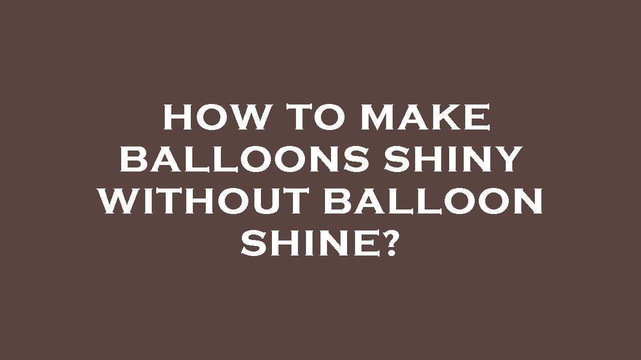 How To Make Balloons Shiny Without Balloon Shine