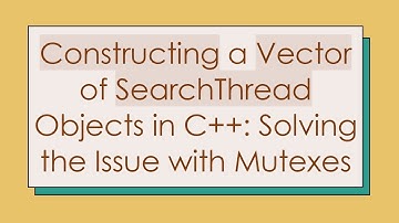 Constructing a Vector of SearchThread Objects in C+ + : Solving the Issue with Mutexes