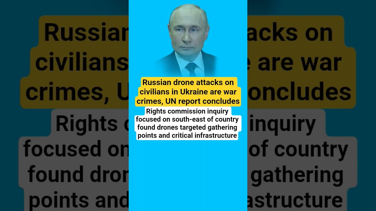 Russian drone attacks on civilians in Ukraine are war crimes, UN report 