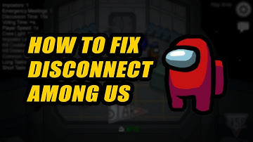 HOW TO FIX DISCONNECT AMONG US