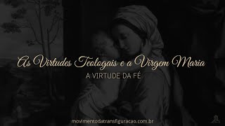 A Virtude da Fé -  As Virtudes Teologais e a Virgem Maria