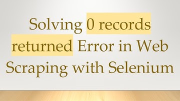 Solving 0 records returned Error in Web Scraping with Selenium