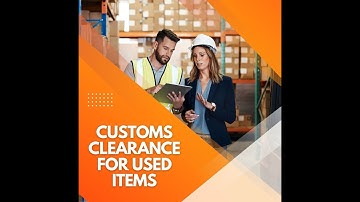 Customs Clearance For Used Items: Essential Guide for International Shippers