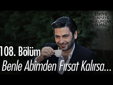 Benle abimden fırsat kalırsa... - Eşkıya Dünyaya Hükümdar Olmaz 108. Bölüm