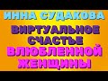 СУДАКОВА Инна / ВИРТУАЛЬНОЕ счастье ВЛЮБЛЕННОЙ женщины / Правдивая Ольга мое мнение / Inna Sudakova