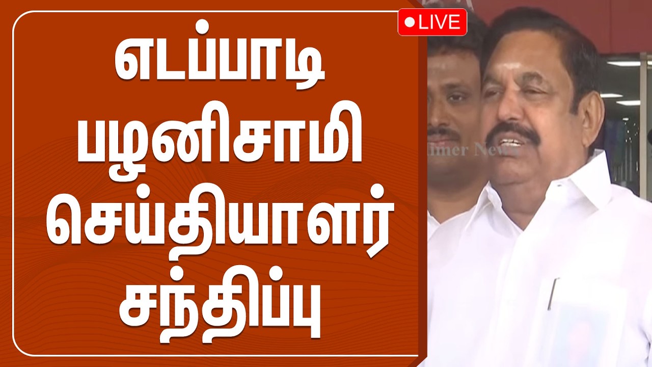 🔴LIVE : எடப்பாடி பழனிசாமி செய்தியாளர் சந்திப்பு