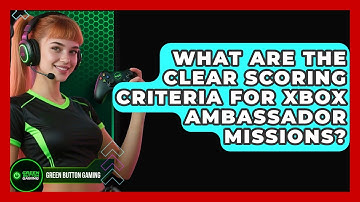What Are The Clear Scoring Criteria For Xbox Ambassador Missions? - Green Button Gaming