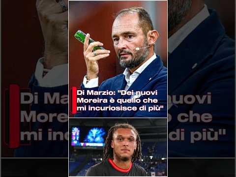 Video Di Marzio: Dei nuovi Moreira è quello che mi incuriosisce di più