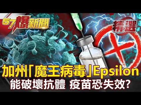 疫苗恐失效？加州「魔王病毒」Epsilon能破壞抗體 34國已淪陷？！- 江中博 汪潔民【57爆新聞 精選】