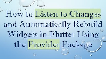 How to Listen to Changes and Automatically Rebuild Widgets in Flutter Using the Provider Package
