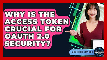 Why Is The Access Token Crucial For OAuth 2.0 Security? - Server Logic Simplified