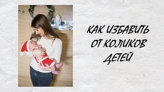 КОЛИКИ У ДЕТЕЙ. КАК ИЗБАВИТЬСЯ КОЛИКИ У ДЕТЕЙ. КАК ИЗБАВИТЬСЯ
