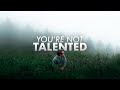 You're Not Talented - And That's A Good Thing