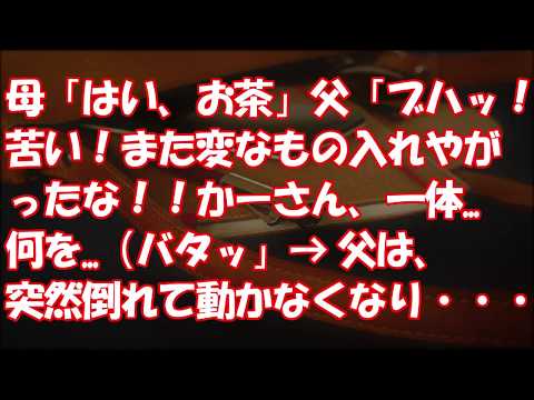 【修羅場】母「はい、お茶」父「ブハッ！苦い！また変なもの入れやがったな！！かーさん、一体    何を   （バタッ」→ 父は、突然倒れて動かなくなり・・・