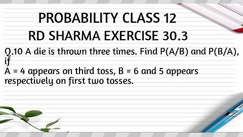 A die is thrown three times. Find P(A/B) and P(B/A), ifA = 4 appears on third toss, B = 6 and 5 ..