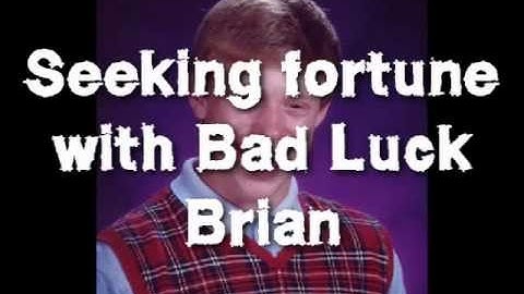 Seeking fortune with Bad Luck Brian