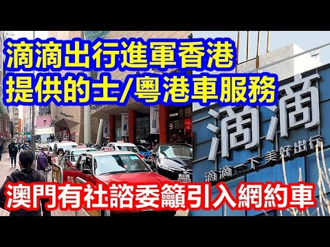 滴滴出行進軍香港 提供的士/粵港車服務 ! 澳門有社諮委籲引入網約車 !