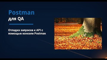 Postman для QA. Отладка запросов к API с помощью консоли Postman.