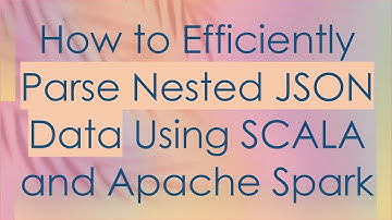 How to Efficiently Parse Nested JSON Data Using SCALA and Apache Spark