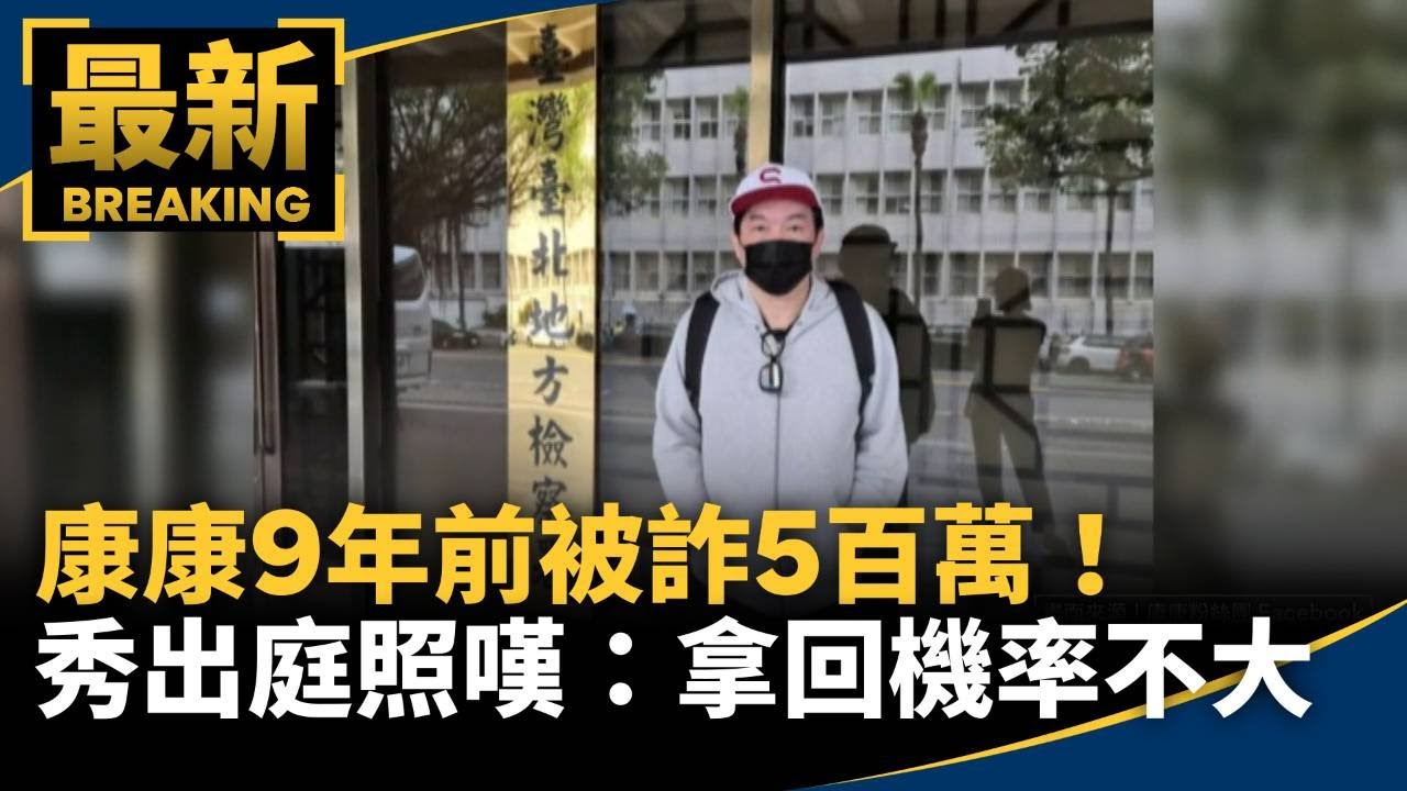 康康9年前被詐5百萬！　秀出庭照嘆：拿回機率不大｜#鏡新聞