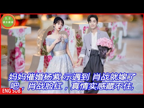 Yang Zi's mother urged her to marry her, saying that she would marry Xiao Zhan when she met him. Xia
