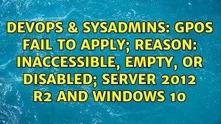 GPOs fail to apply; reason: Inaccessible, Empty, or Disabled; Server 2012 R2 and Windows 10