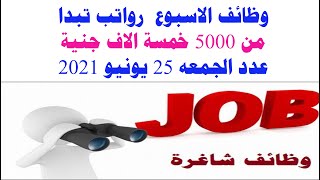 وظائف الاسبوع رواتب تصل الى 5000 خمسة الاف جنية عدد الجمعه 25يونيو2021 مطلوب جميع المؤهلات