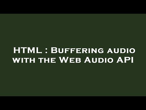 HTML : Buffering audio with the Web Audio API