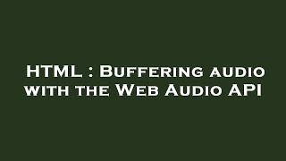 HTML : Buffering audio with the Web Audio API