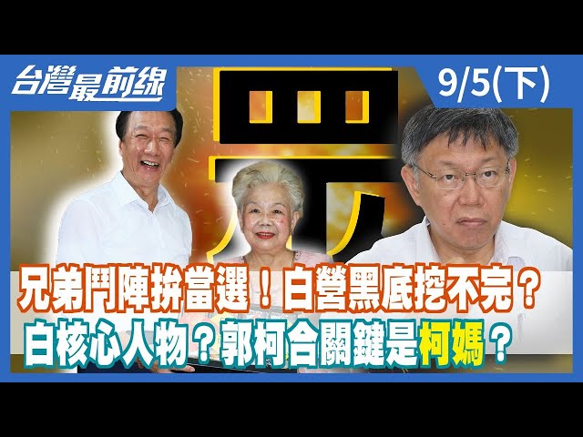 兄弟鬥陣拚當選！白營黑底挖不完？ 白核心人物？郭柯合關鍵是"柯媽"？【台灣最前線】2023.09.05(下)