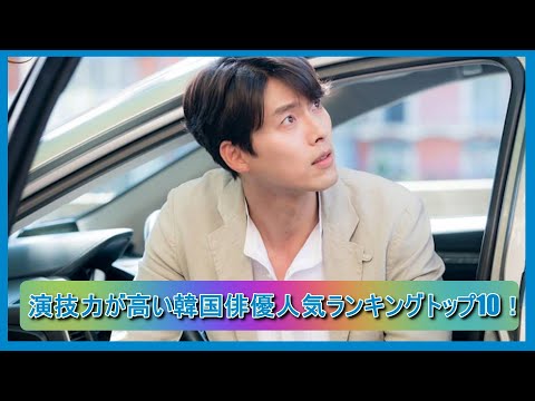 演技力が高い韓国俳優人気ランキングトップ10！