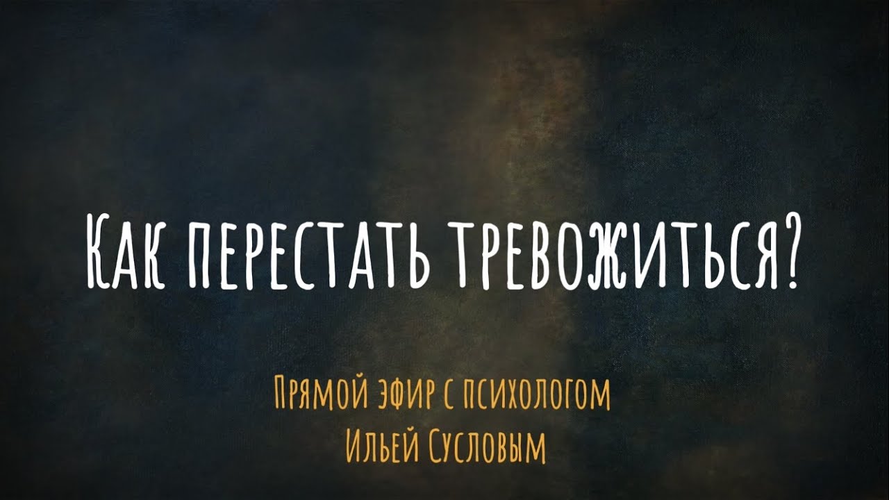 Как перестать тревожиться? Эфир с психологом Ильей Сусловым - YouTube
