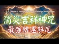 1hrs 消災吉祥神咒轉運解厄 最強消災咒語 最強的改命法改運咒 888hz 消災迎福 財源廣進 Misfortune Dispelling And Blessings Mantra 1hrs 消災吉祥神咒轉運解厄 最強消災咒語 最強的改命法改運咒 888hz 消災迎福 財源廣進 Misfortune Dispelling And Blessings Mantra
