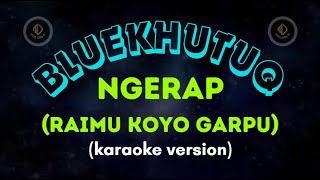 BLUEKHUTUQ - NGERAP (Raimu Koyo Garpu) _KARAOKE VERSION_