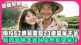 南投62歲茶農娶23歲富家千金,新婚當晚走進臥室,他瞬間呆住...【語暖心房】#故事#老人故事#台灣#情感